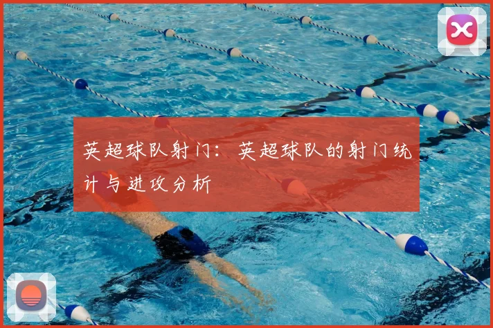 英超球队射门：英超球队的射门统计与进攻分析